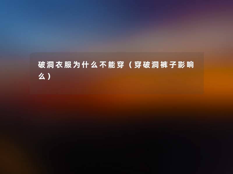 破洞衣服为什么不能穿（穿破洞裤子影响么）