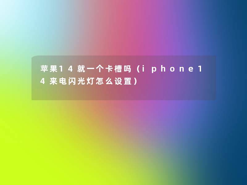 苹果14就一个卡槽吗(iphone14来电闪光灯怎么设置) 苹果14就一个卡槽吗(iphone14来电闪光灯怎么设置)