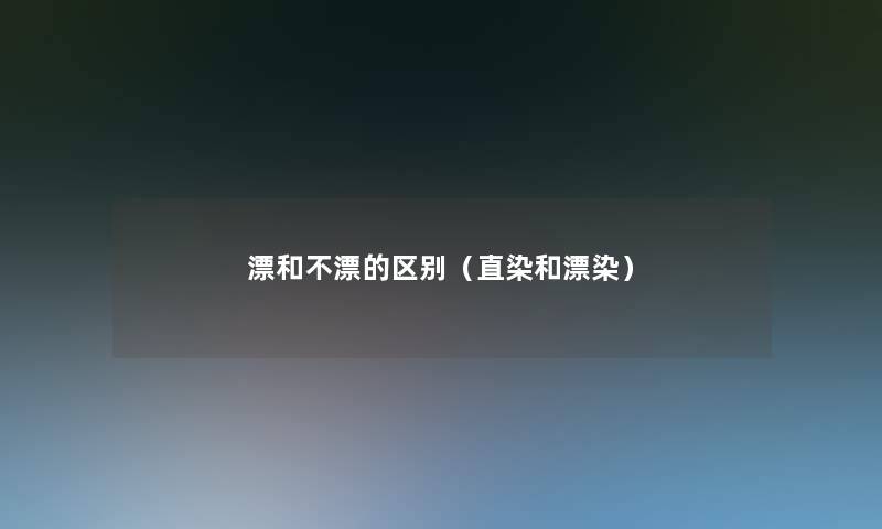 漂和不漂的区别（直染和漂染）