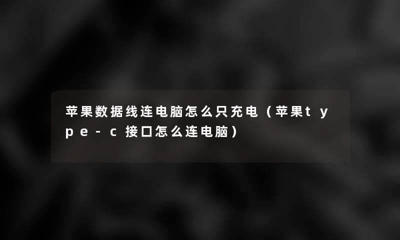 苹果数据线连电脑怎么只充电（苹果type-c接口怎么连电脑）