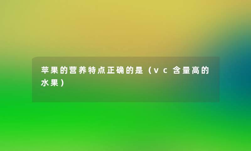 苹果的营养特点正确的是(vc含量高的水果) 苹果的营养特点正确的是(vc含量高的水果)