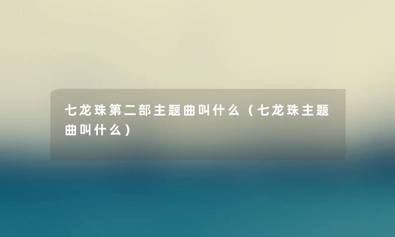 七龙珠第二部主题曲叫什么（七龙珠主题曲叫什么）