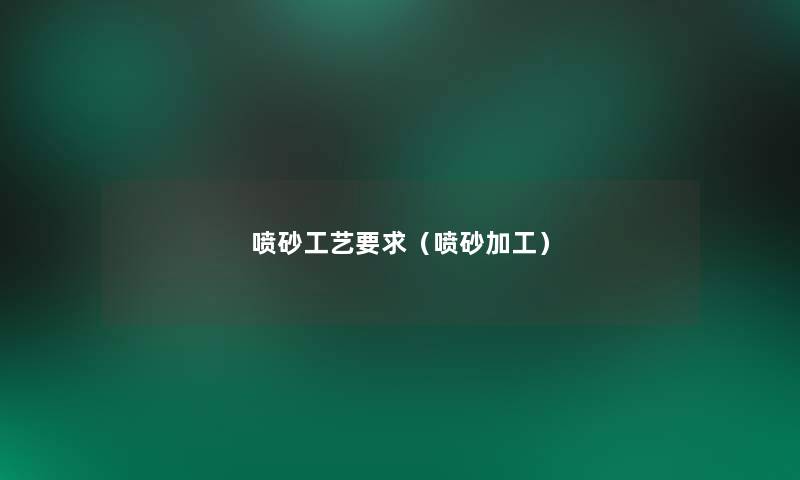 喷砂工艺要求（喷砂加工）