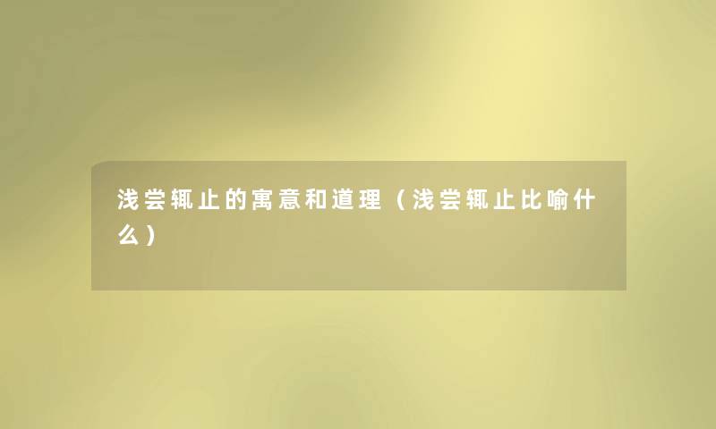 浅尝辄止的寓意和道理（浅尝辄止比喻什么）