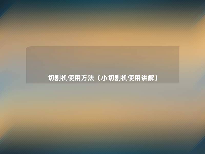 切割机使用方法（小切割机使用讲解）