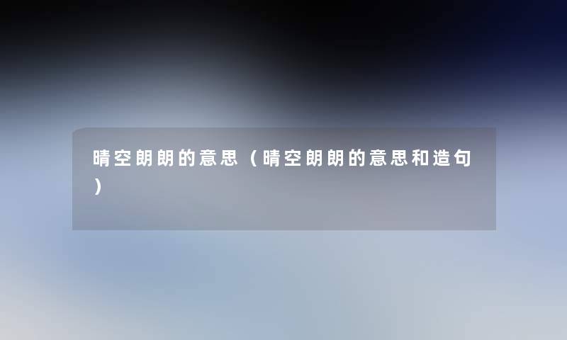 晴空朗朗的意思（晴空朗朗的意思和造句）