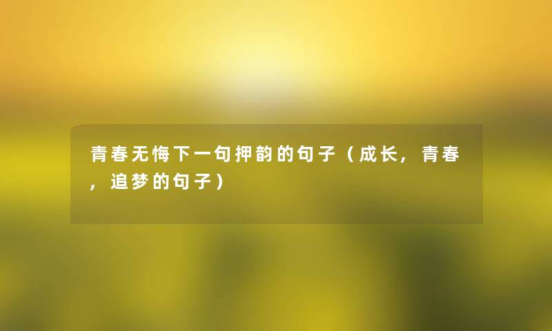青春无悔下一句押韵的句子（成长,青春,追梦的句子）