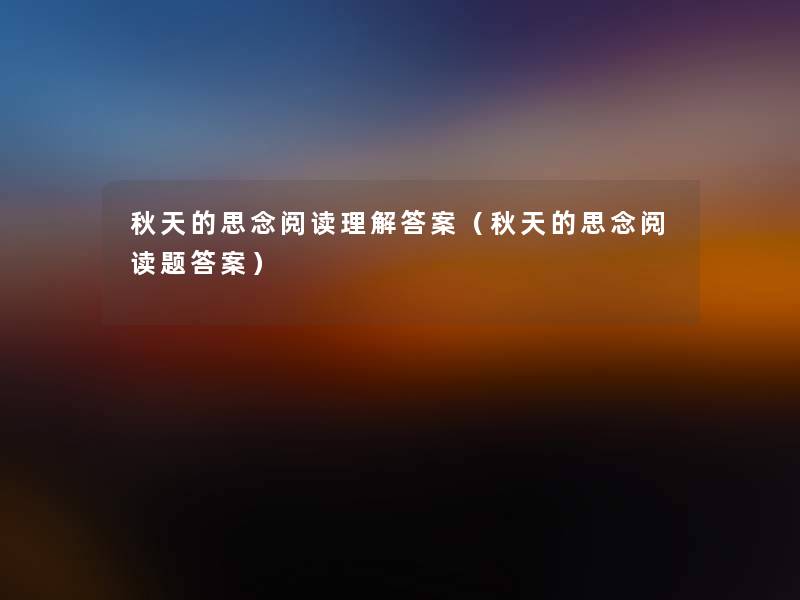 秋天的思念阅读理找资料案(秋天的思念阅读题答案) 秋天的思念阅读理找资料案(秋天的思念阅读题答案)