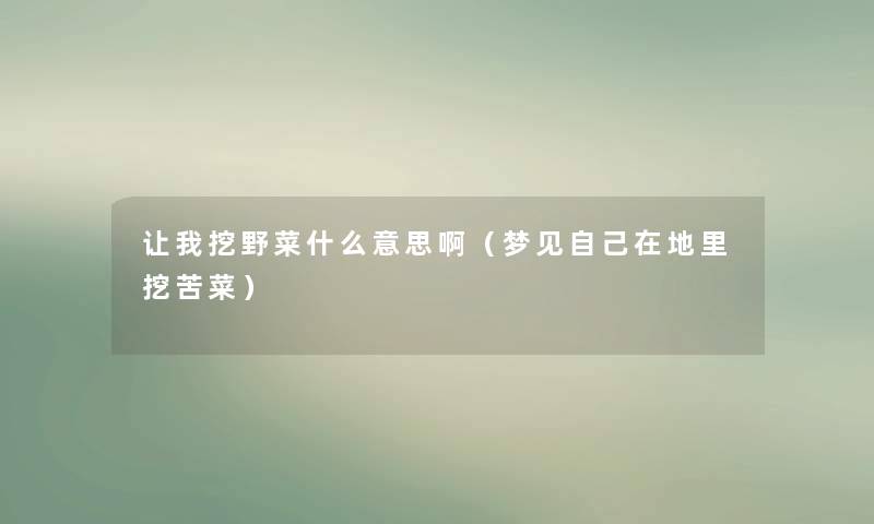 让我挖野菜什么意思啊（梦见自己在地里挖苦菜）