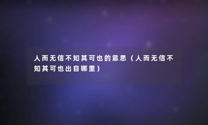 人而无信不知其可也的意思(人而无信不知其可也出自哪里) 人而无信不知其可也的意思(人而无信不知其可也出自哪里)