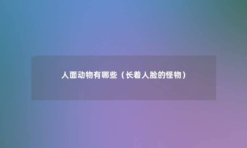 人面动物有哪些(长着人脸的怪物) 人面动物有哪些(长着人脸的怪物)