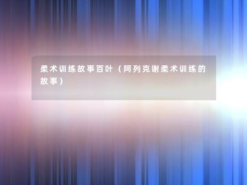 柔术训练故事百叶（阿列克谢柔术训练的故事）