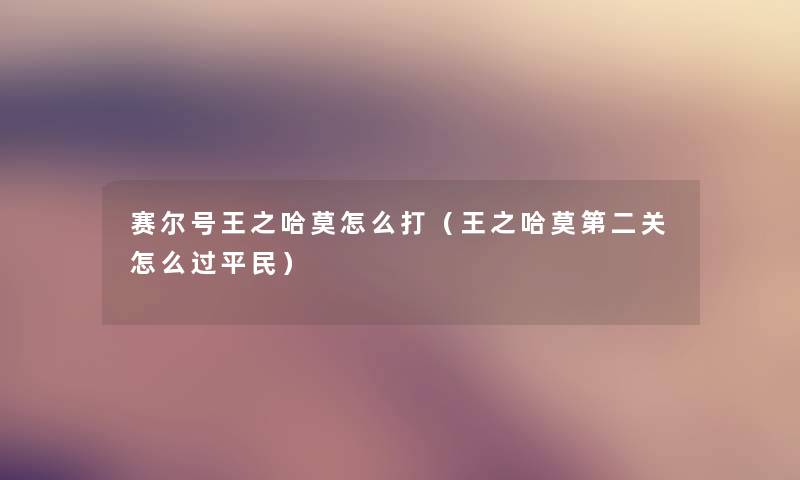 赛尔号王之哈莫怎么打(王之哈莫第二关怎么过平民) 赛尔号王之哈莫怎么打(王之哈莫第二关怎么过平民)