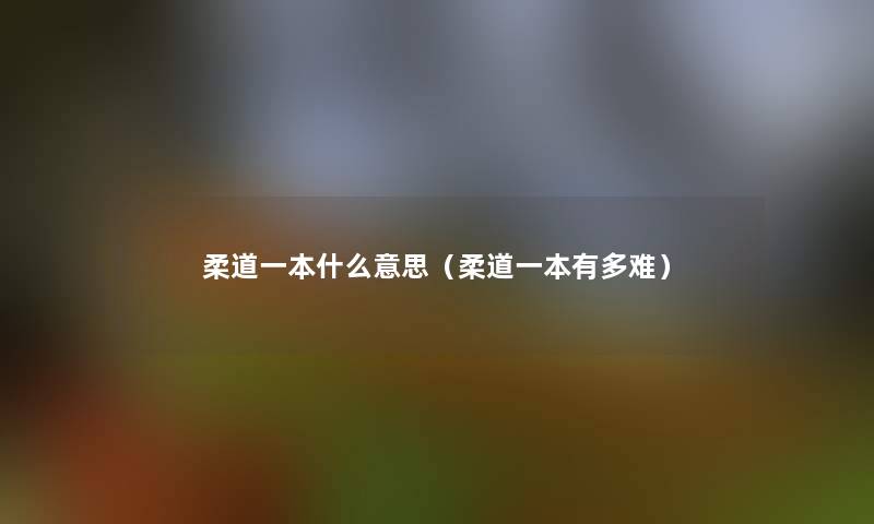 柔道一本什么意思(柔道一本有多难) 柔道一本什么意思(柔道一本有多难)