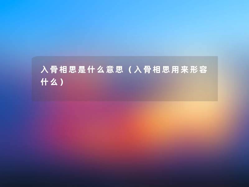 入骨相思是什么意思(入骨相思用来形容什么) 入骨相思是什么意思(入骨相思用来形容什么)
