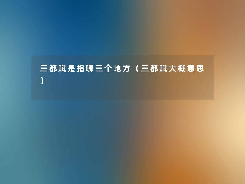 三都赋是指哪三个地方（三都赋大概意思）