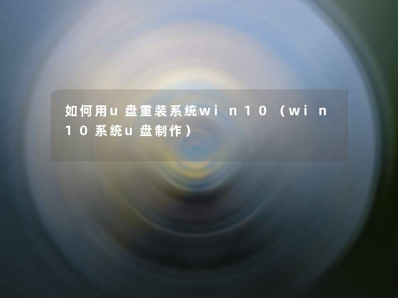 如何用u盘重装系统win10(win10系统u盘制作) 如何用u盘重装系统win10(win10系统u盘制作)