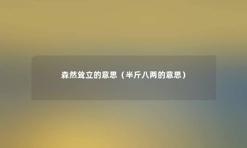 森然耸立的意思(半斤八两的意思) 森然耸立的意思(半斤八两的意思)