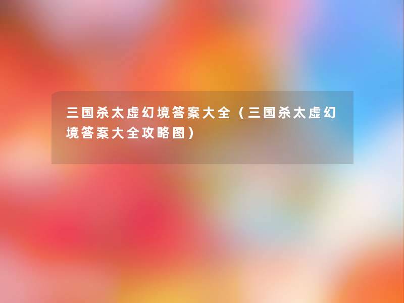 三国杀太虚幻境答案大全（三国杀太虚幻境答案大全攻略图）
