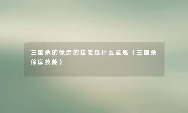 三国杀的徐庶的技能是什么意思(三国杀徐庶技能) 三国杀的徐庶的技能是什么意思(三国杀徐庶技能)