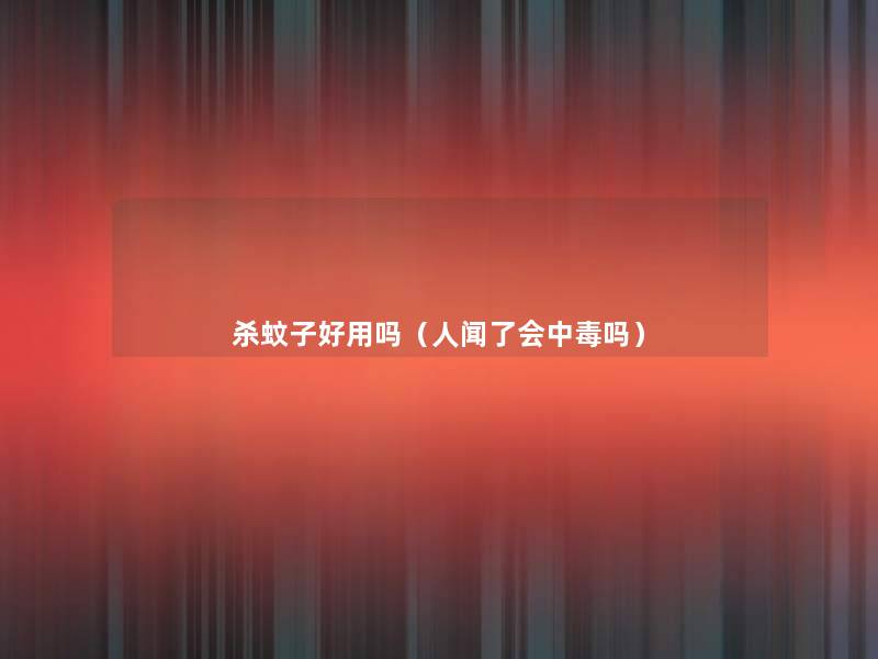 杀蚊子好用吗(人闻了会中毒吗) 杀蚊子好用吗(人闻了会中毒吗)