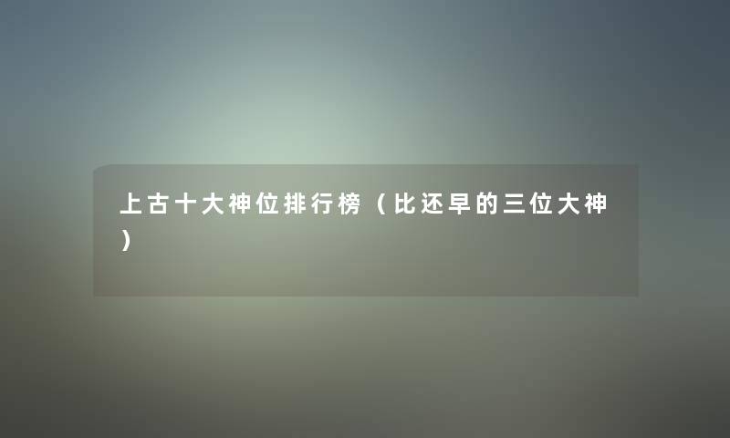 上古一些神位整理榜（比还早的三位大神）