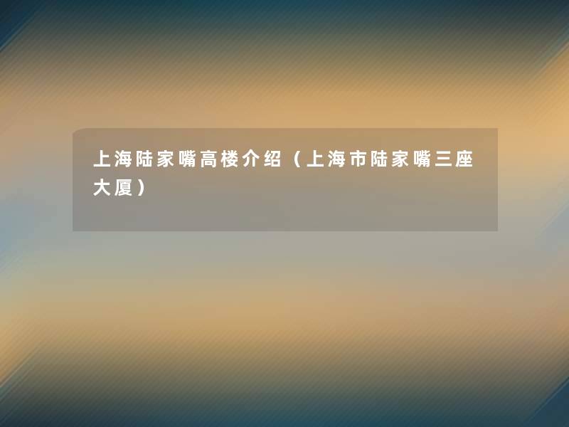 上海陆家嘴高楼介绍(上海市陆家嘴三座大厦) 上海陆家嘴高楼介绍(上海市陆家嘴三座大厦)
