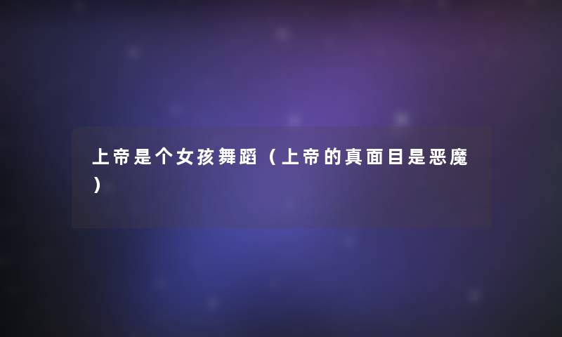 上帝是个女孩舞蹈(上帝的真面目是恶魔) 上帝是个女孩舞蹈(上帝的真面目是恶魔)