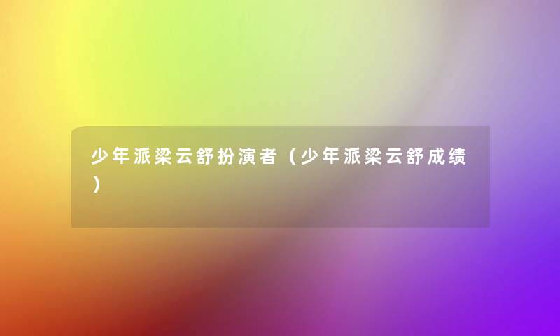 少年派梁云舒扮演者(少年派梁云舒成绩) 少年派梁云舒扮演者(少年派梁云舒成绩)