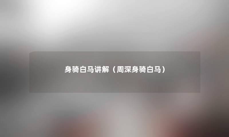 身骑白马讲解(周深身骑白马) 身骑白马讲解(周深身骑白马)