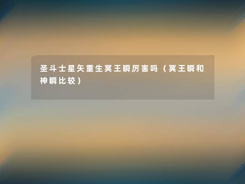圣斗士星矢重生冥王瞬厉害吗(冥王瞬和神瞬比较) 圣斗士星矢重生冥王瞬厉害吗(冥王瞬和神瞬比较)