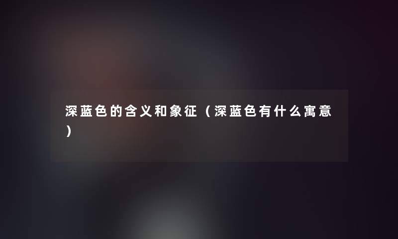 深蓝色的含义和象征（深蓝色有什么寓意）