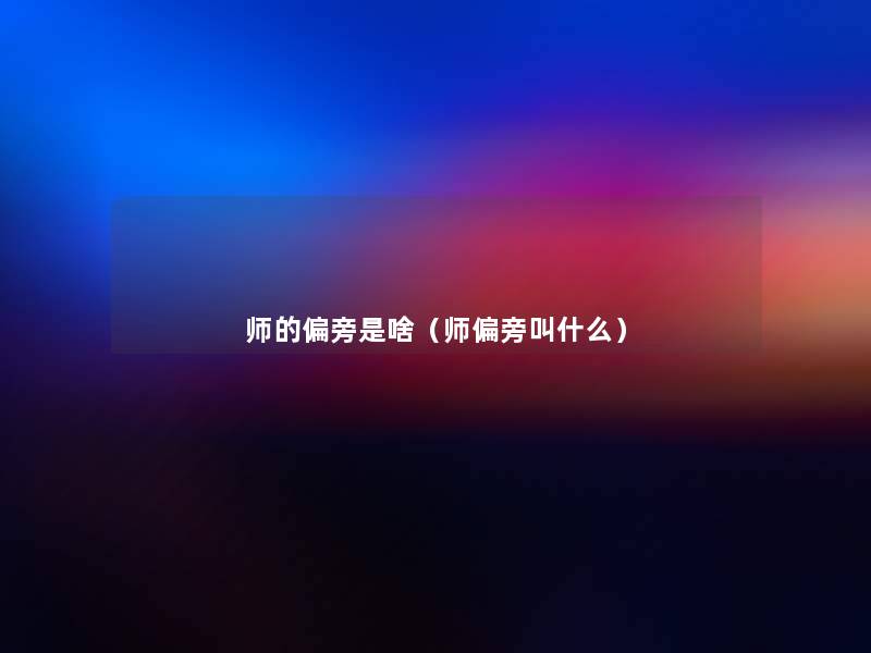 师的偏旁是啥(师偏旁叫什么) 师的偏旁是啥(师偏旁叫什么)
