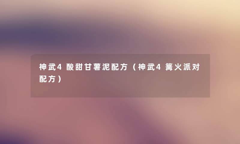 神武4酸甜甘薯泥配方（神武4篝火派对配方）