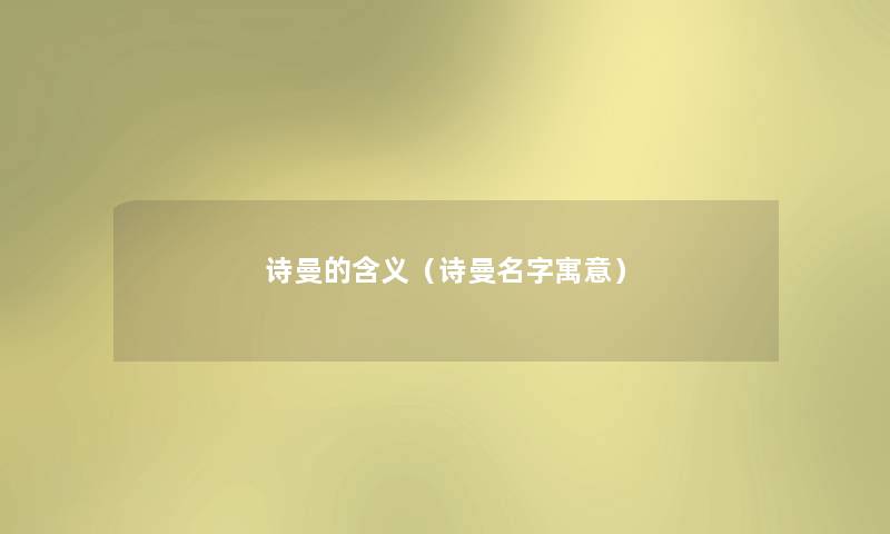 诗曼的含义(诗曼名字寓意) 诗曼的含义(诗曼名字寓意)