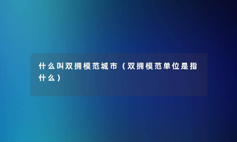 什么叫双拥模范城市(双拥模范单位是指什么) 什么叫双拥模范城市(双拥模范单位是指什么)