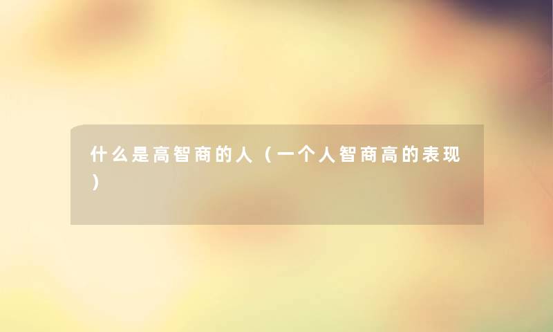 什么是高智商的人（一个人智商高的表现）