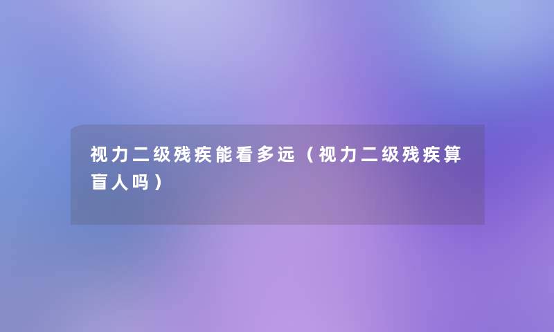 视力二级残疾能看多远（视力二级残疾算盲人吗）