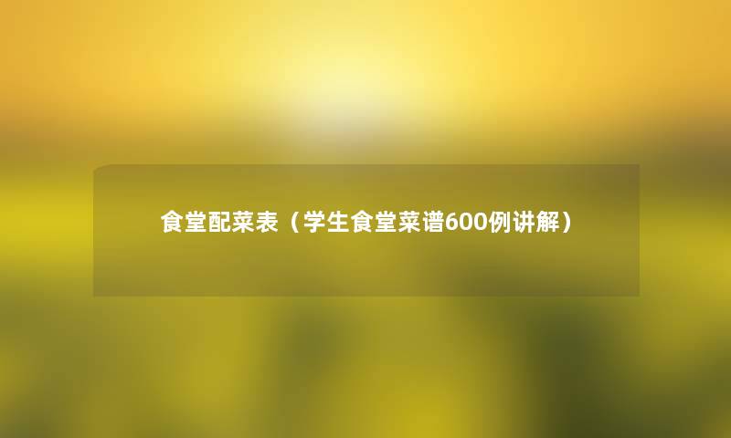 食堂配菜表(学生食堂菜谱600例讲解) 食堂配菜表(学生食堂菜谱600例讲解)