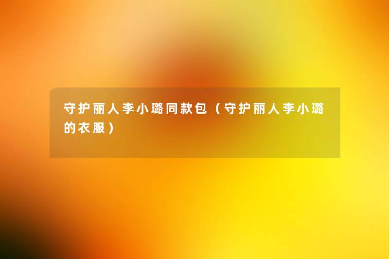 守护丽人李小璐同款包（守护丽人李小璐的衣服）