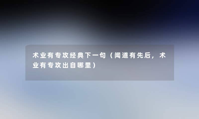 术业有专攻经典下一句(闻道有先后,术业有专攻出自哪里) 术业有专攻经典下一句(闻道有先后,术业有专攻出自哪里)