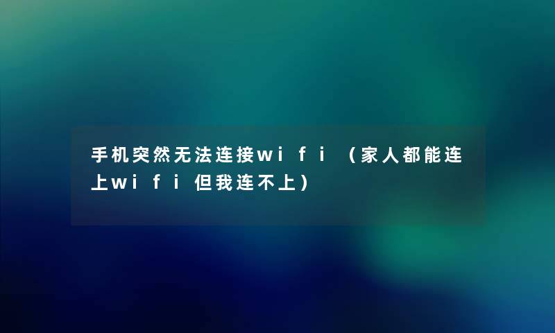 手机突然无法连接wifi（家人都能连上wifi但我连不上）
