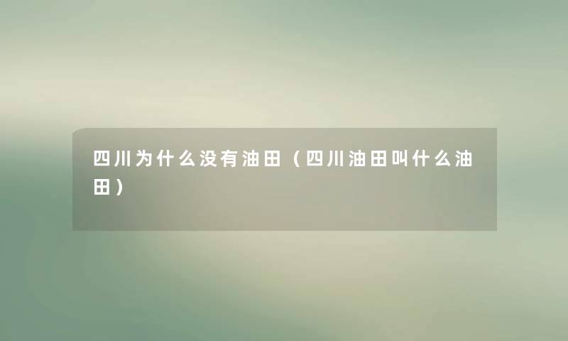 四川为什么没有油田(四川油田叫什么油田) 四川为什么没有油田(四川油田叫什么油田)
