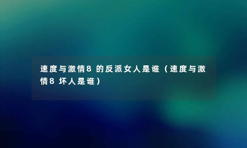 速度与激情8的反派女人是谁(速度与激情8坏人是谁) 速度与激情8的反派女人是谁(速度与激情8坏人是谁)
