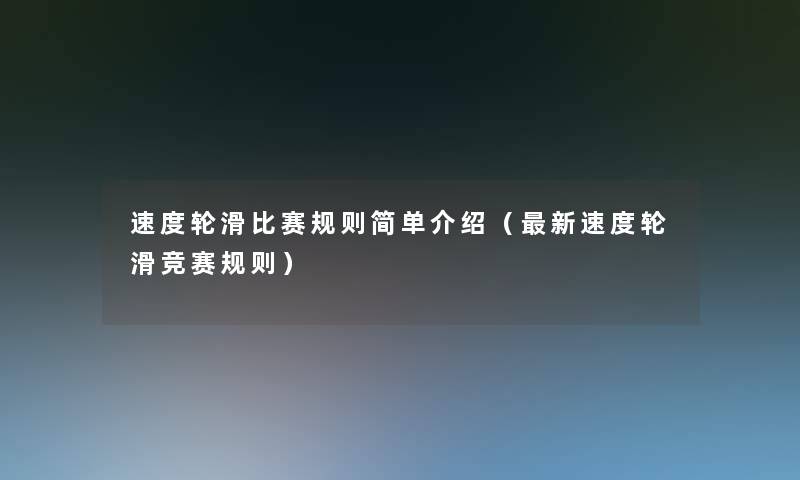 速度轮滑比赛规则简单介绍（新速度轮滑竞赛规则）