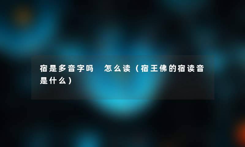 宿是多音字吗 怎么读(宿王佛的宿读音是什么) 宿是多音字吗 怎么读(宿王佛的宿读音是什么)
