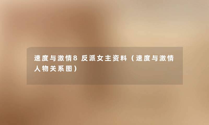 速度与激情8反派女主资料（速度与激情人物关系图）