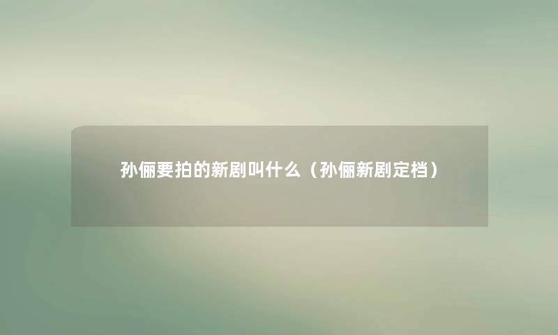 孙俪要拍的新剧叫什么（孙俪新剧定档）