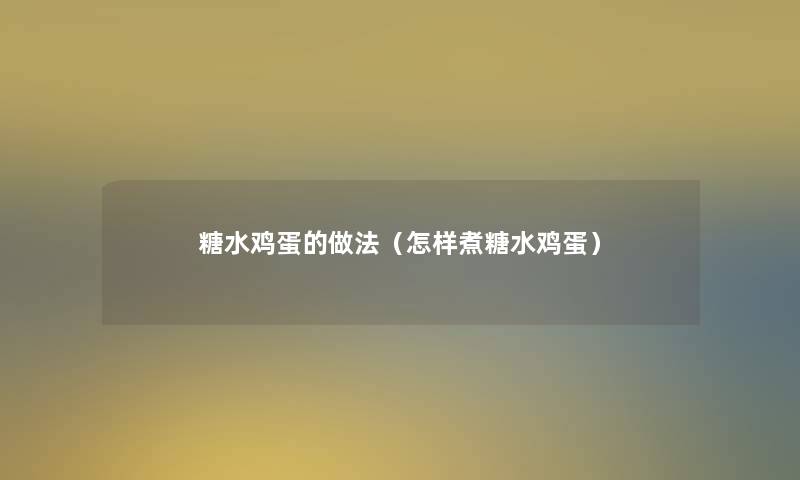 糖水鸡蛋的做法(怎样煮糖水鸡蛋) 糖水鸡蛋的做法(怎样煮糖水鸡蛋)