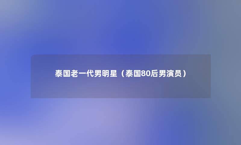 泰国老一代男明星（泰国80后男演员）